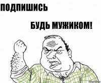 подпишись будь мужиком!