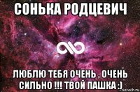 сонька родцевич люблю тебя очень , очень сильно !!! твой пашка :)