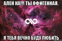 ален ка!!! ты офигенная. я тебя вечно буду любить