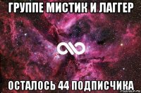 группе мистик и лаггер осталось 44 подписчика