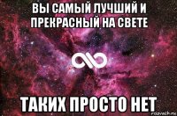 вы самый лучший и прекрасный на свете таких просто нет