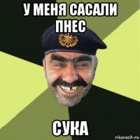 у меня сасали пнес сука