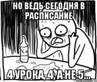 но ведь сегодня в расписание 4 урока, 4, а не 5...