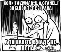 коли ти думав, шо станеш звіздой тєлєекрана а ти навіть в кадр не попав...