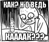 как? н о ведь каааак???