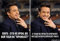 Пара - это не урок, на ней тебя не "пронесёт" С тебя не просто спросят, но ещё и переспросят раз 5