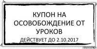 Купон на осовобождение от уроков действует до 2.10.2017