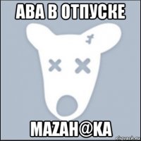 ава в отпуске mazah@ka