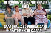 петровна, это не митина ли идет дааа она ...двоечница, даже анатомию не сдала