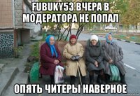 fubuky53 вчера в модератора не попал опять читеры наверное