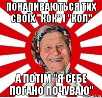 понапиваються тих своїх "кок" і "кол" а потім "я себе погано почуваю"