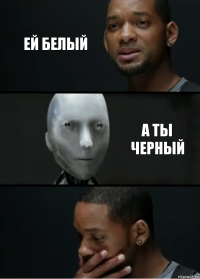 ей белый а ты черный