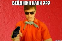 бейджик кани ??? 