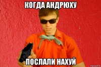 когда андрюху послали нахуй