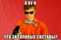 а ну-к что за топовые составы?