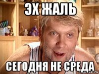 эх жаль сегодня не среда