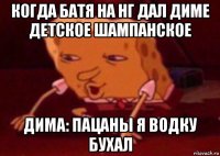 когда батя на нг дал диме детское шампанское дима: пацаны я водку бухал