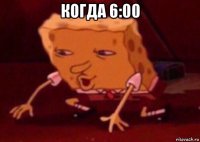 когда 6:00 