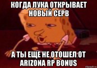 когда лука открывает новый серв а ты еще не отошел от arizona rp bonus