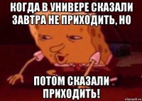 когда в универе сказали завтра не приходить, но потом сказали приходить!