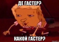 де гастер? какой гастер?