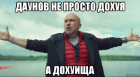 даунов не просто дохуя а дохуища