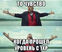 то чувство когда прошел уровень с 1xp