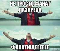 не просто фанат лазарева фанатищееееее