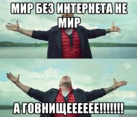 мир без интернета не мир а говнищееееее!!!!!!!