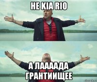 не kia rio а лаааада грантиищее