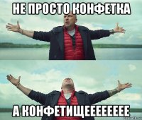 не просто конфетка а конфетищееееееее