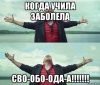 когда учила заболела сво-обо-ода-а!!!!!!!