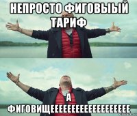 непросто фиговыый тариф а фиговищеееееееееееееееееее