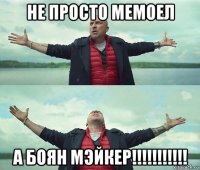 не просто мемоел а боян мэйкер!!!!!!!!!!!