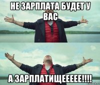 не зарплата будет у вас а зарплатищеееее!!!!