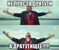 не просто дратути а дратутищее!!!!!