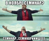 в ноябре семинар? не семинар...семинарииищеее..