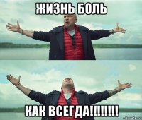 жизнь боль как всегда!!!!!!!!