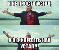 я не просто устал, а я офигеееть как устал!!!