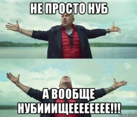 не просто нуб а вообще нубииищееееееее!!!