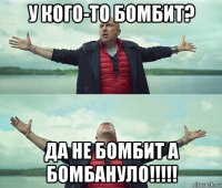 у кого-то бомбит? да не бомбит а бомбануло!!!!!