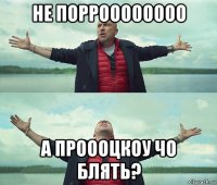 не порроооооооо а проооцкоу чо блять?