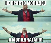 не просто молодец а молодчага!!!!!