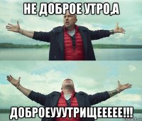 не доброе утро,а доброеууутрищеееее!!!