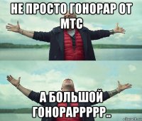 не просто гонорар от мтс а большой гонораррррр..