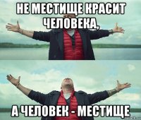 не местище красит человека, а человек - местище