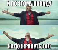 и по этому поводу надо жрануть )))))