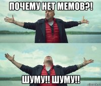 почему нет мемов?! шуму!! шуму!!