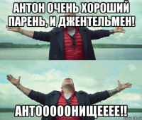 антон очень хороший парень, и джентельмен! антооооонищееее!!