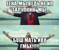 гена, мы ведь не ип "залупкин" мы... бош мать иво гмбх!!!!!